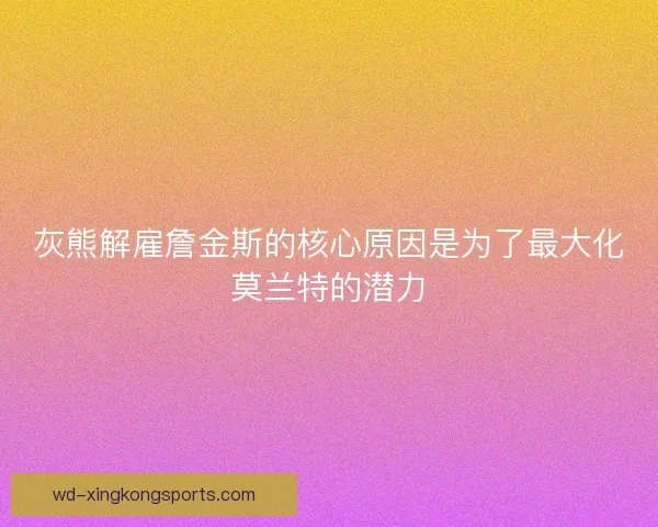 灰熊解雇詹金斯的核心原因是为了最大化莫兰特的潜力 灰熊解雇詹金斯的核心原因是为了最大化莫兰特的潜力