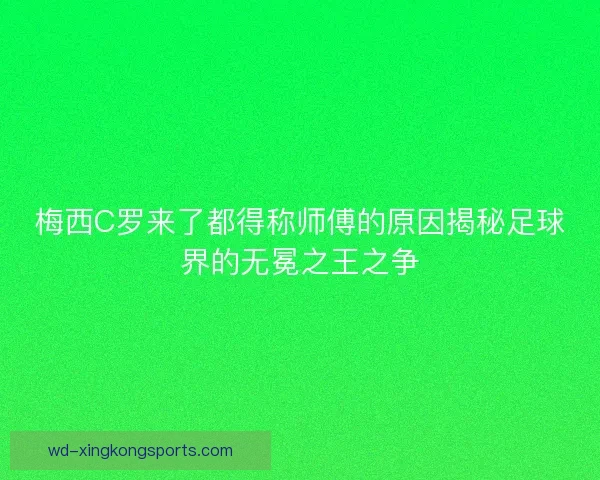 梅西C罗来了都得称师傅的原因揭秘足球界的无冕之王之争