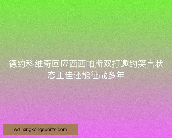 德约科维奇回应西西帕斯双打邀约笑言状态正佳还能征战多年