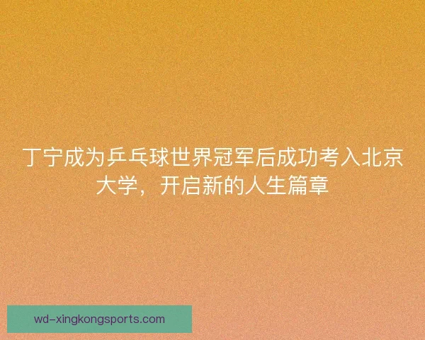 丁宁成为乒乓球世界冠军后成功考入北京大学，开启新的人生篇章