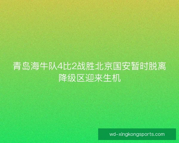 青岛海牛队4比2战胜北京国安暂时脱离降级区迎来生机 青岛海牛队4比2战胜北京国安暂时脱离降级区迎来生机