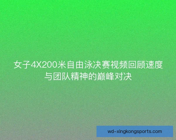 女子4X200米自由泳决赛视频回顾速度与团队精神的巅峰对决